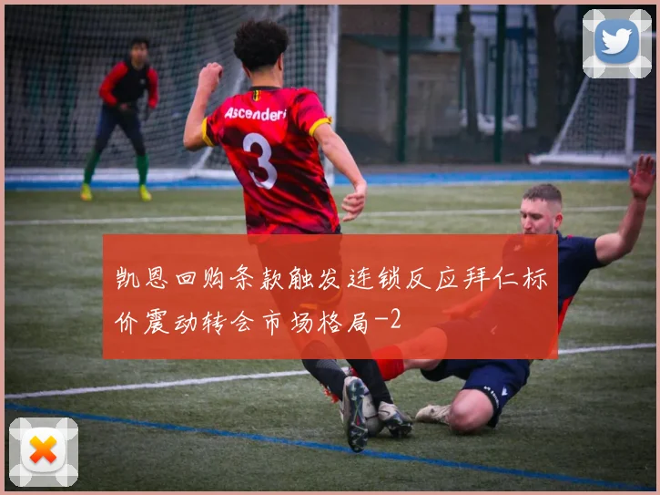 凯恩回购条款触发连锁反应拜仁标价震动转会市场格局