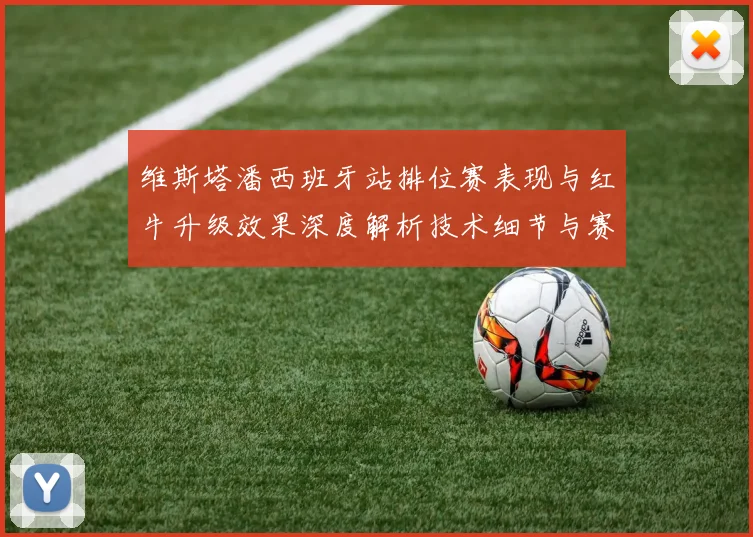 维斯塔潘西班牙站排位赛表现与红牛升级效果深度解析技术细节与赛道适应