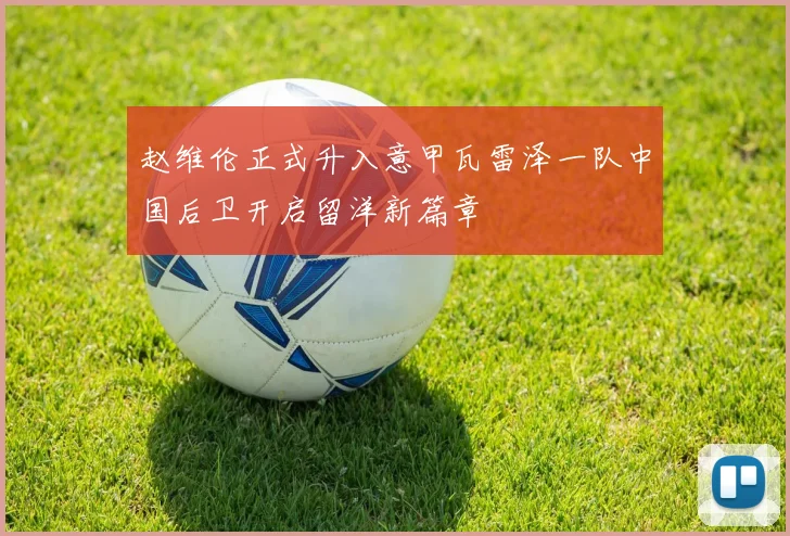 赵维伦正式升入意甲瓦雷泽一队中国后卫开启留洋新篇章