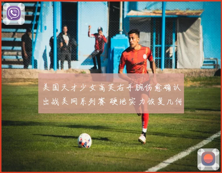 美国天才少女高芙右手腕伤愈确认出战美网系列赛 硬地实力恢复几何受关注