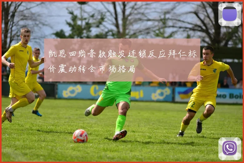 凯恩回购条款触发连锁反应拜仁标价震动转会市场格局