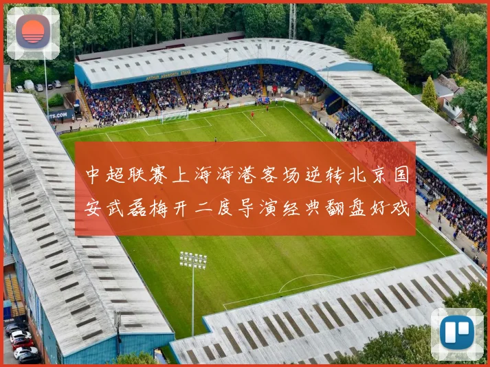 中超联赛上海海港客场逆转北京国安武磊梅开二度导演经典翻盘好戏