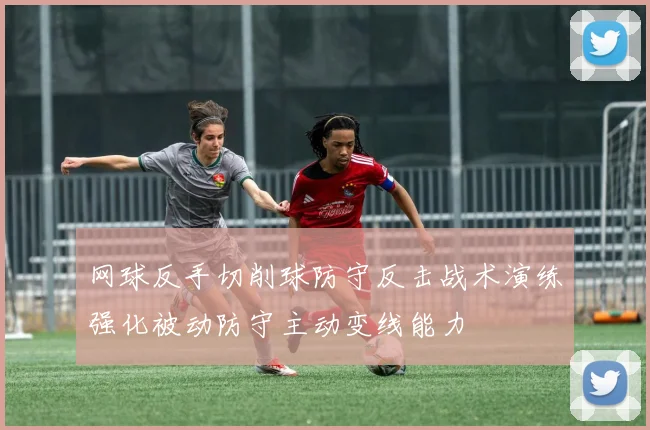 网球反手切削球防守反击战术演练强化被动防守主动变线能力
